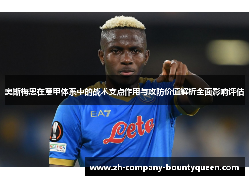 奥斯梅恩在意甲体系中的战术支点作用与攻防价值解析全面影响评估