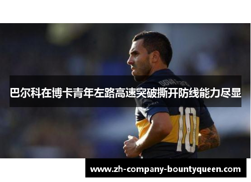 巴尔科在博卡青年左路高速突破撕开防线能力尽显 巴尔科在博卡青年左路高速突破撕开防线能力尽显