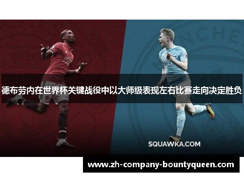 德布劳内在世界杯关键战役中以大师级表现左右比赛走向决定胜负 德布劳内在世界杯关键战役中以大师级表现左右比赛走向决定胜负