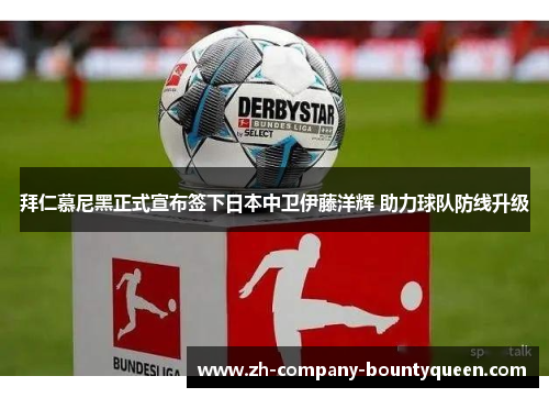 拜仁慕尼黑正式宣布签下日本中卫伊藤洋辉 助力球队防线升级 拜仁慕尼黑正式宣布签下日本中卫伊藤洋辉 助力球队防线升级