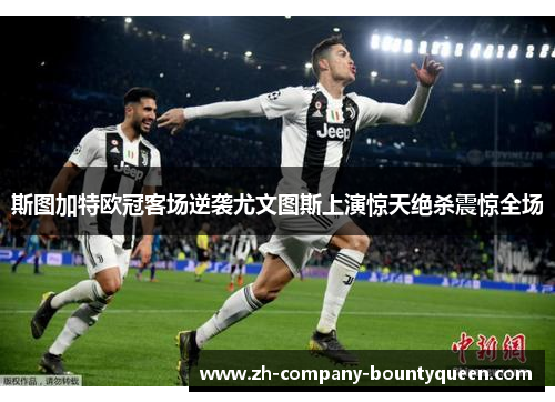 斯图加特欧冠客场逆袭尤文图斯上演惊天绝杀震惊全场 斯图加特欧冠客场逆袭尤文图斯上演惊天绝杀震惊全场