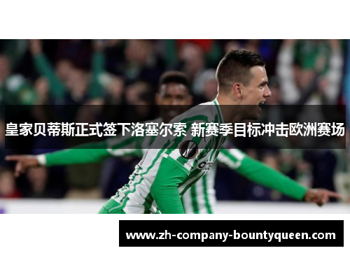 皇家贝蒂斯正式签下洛塞尔索 新赛季目标冲击欧洲赛场 皇家贝蒂斯正式签下洛塞尔索 新赛季目标冲击欧洲赛场
