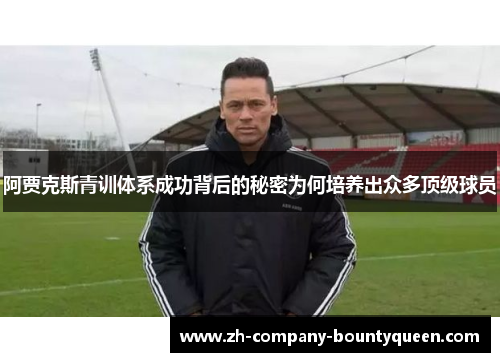 阿贾克斯青训体系成功背后的秘密为何培养出众多顶级球员