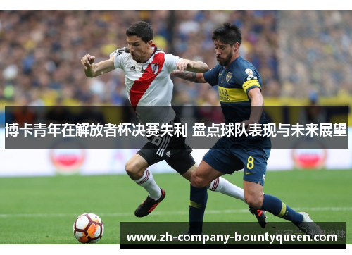 博卡青年在解放者杯决赛失利 盘点球队表现与未来展望 博卡青年在解放者杯决赛失利 盘点球队表现与未来展望