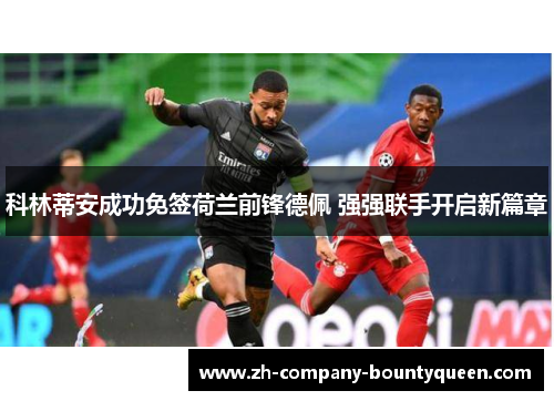 科林蒂安成功免签荷兰前锋德佩 强强联手开启新篇章