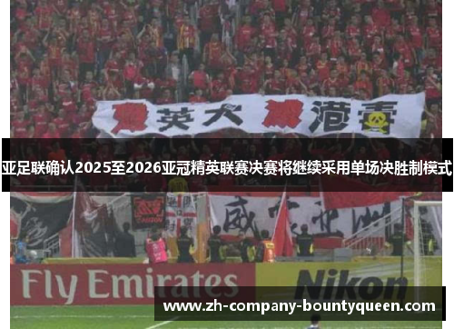 亚足联确认2025至2026亚冠精英联赛决赛将继续采用单场决胜制模式