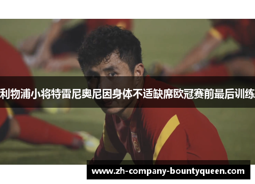 利物浦小将特雷尼奥尼因身体不适缺席欧冠赛前最后训练