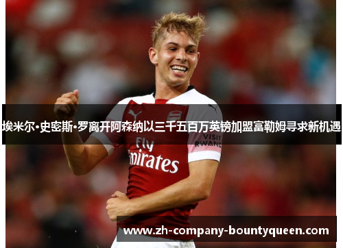 埃米尔·史密斯·罗离开阿森纳以三千五百万英镑加盟富勒姆寻求新机遇