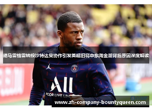 德马雷格雷转投沙特达曼协作引发英超旧将中东淘金潮背后原因深度解读